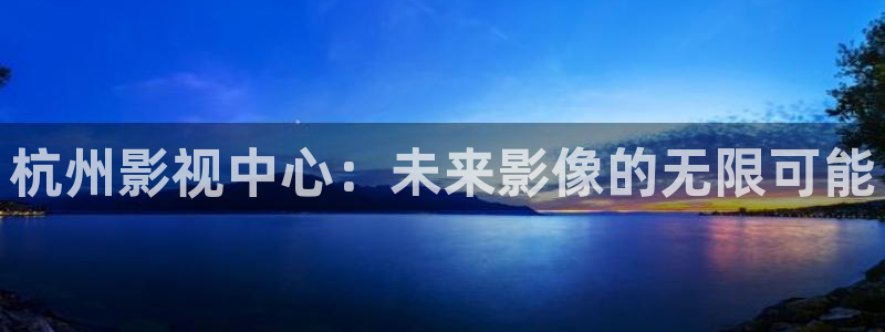 日韩理论电影网：杭州影视中心：未来影像的无限可能