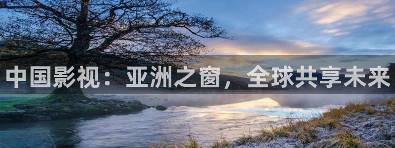 飘花理论电影：中国影视：亚洲之窗，全球共享未来