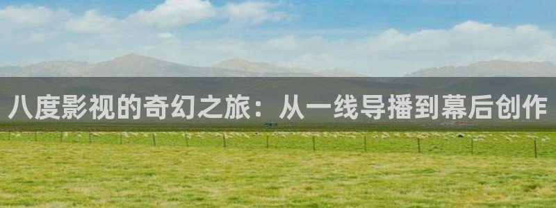 韩国高清理论：八度影视的奇幻之旅：从一线导播到幕后创作