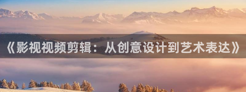 港台理论电影：《影视视频剪辑：从创意设计到艺术表达》
