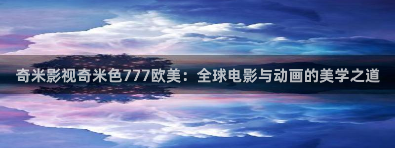 愤怒的理论学电影：奇米影视奇米色777欧美：全球电影与动画的美学之道